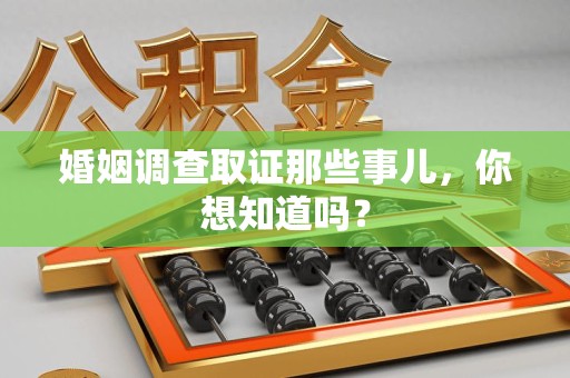 宁国婚姻调查取证那些事儿，你想知道吗？