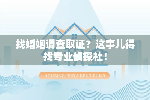 宁国找婚姻调查取证？这事儿得找专业侦探社！