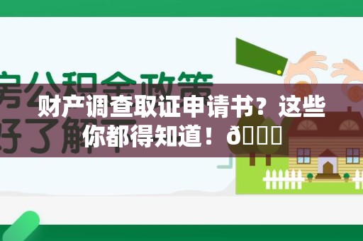 宁国财产调查取证申请书？这些你都得知道！😎