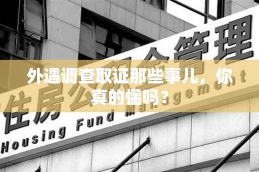 宁国外遇调查取证那些事儿，你真的懂吗？