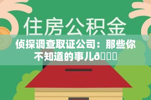 宁国侦探调查取证公司：那些你不知道的事儿😎