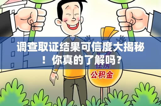 宁国调查取证结果可信度大揭秘！你真的了解吗？