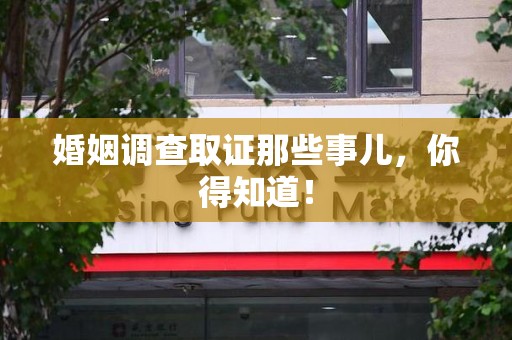 宁国婚姻调查取证那些事儿，你得知道！