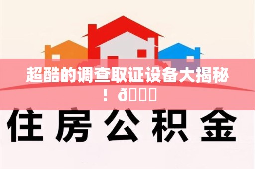 宁国超酷的调查取证设备大揭秘！😎
