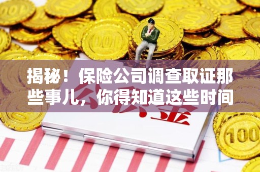 宁国揭秘！保险公司调查取证那些事儿，你得知道这些时间点😎