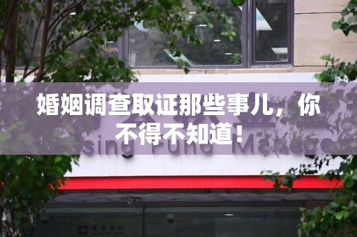 宁国婚姻调查取证那些事儿，你不得不知道！