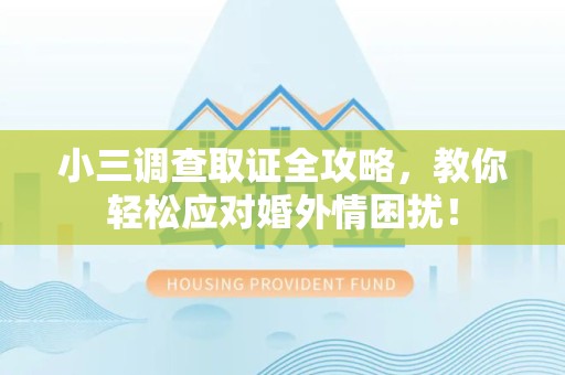 宁国小三调查取证全攻略，教你轻松应对婚外情困扰！