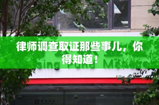 宁国律师调查取证那些事儿，你得知道！