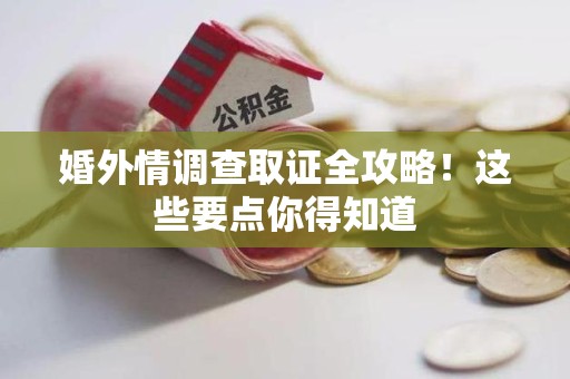 宁国婚外情调查取证全攻略！这些要点你得知道