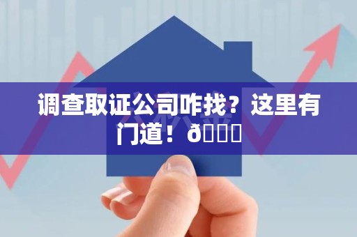 宁国调查取证公司咋找？这里有门道！😎
