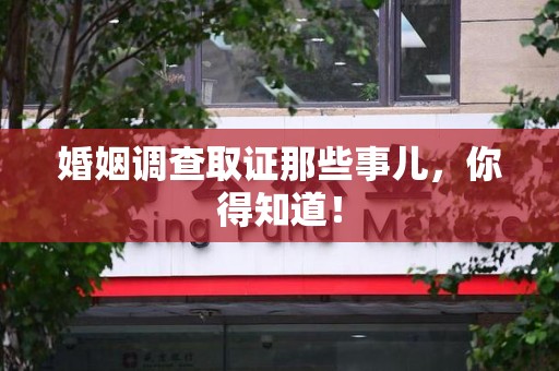 宁国婚姻调查取证那些事儿，你得知道！