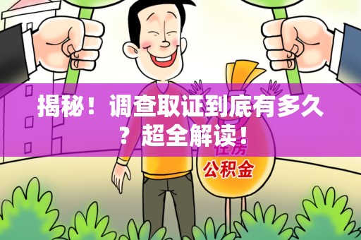 宁国揭秘！调查取证到底有多久？超全解读！
