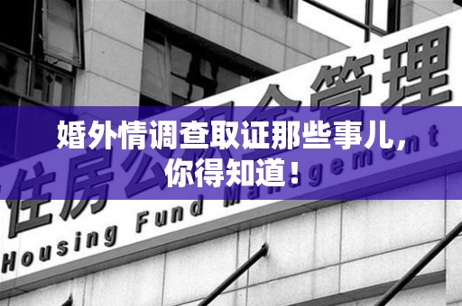 宁国婚外情调查取证那些事儿，你得知道！