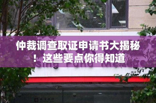宁国仲裁调查取证申请书大揭秘！这些要点你得知道