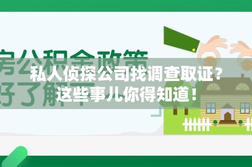 宁国私人侦探公司找调查取证？这些事儿你得知道！