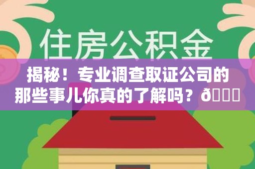 宁国揭秘！专业调查取证公司的那些事儿你真的了解吗？😎