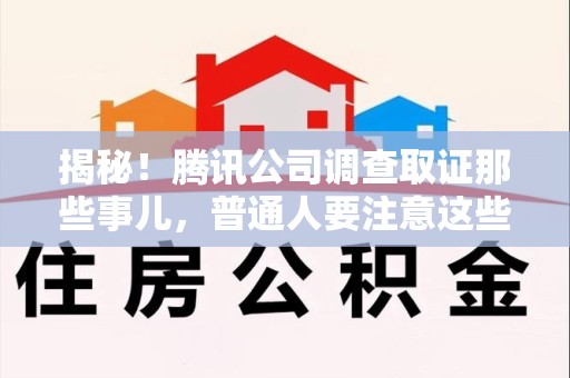 宁国揭秘！腾讯公司调查取证那些事儿，普通人要注意这些细节