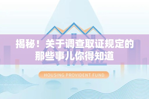 宁国揭秘！关于调查取证规定的那些事儿你得知道