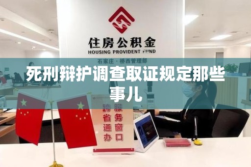 宁国死刑辩护调查取证规定那些事儿