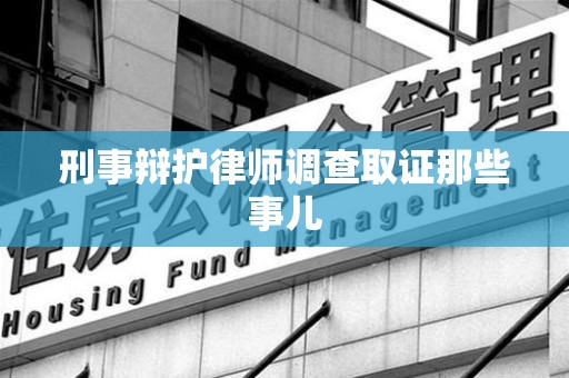宁国刑事辩护律师调查取证那些事儿 宁国刑事辩护律师调查取证那些事儿