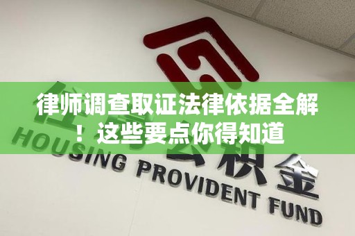 宁国律师调查取证法律依据全解！这些要点你得知道