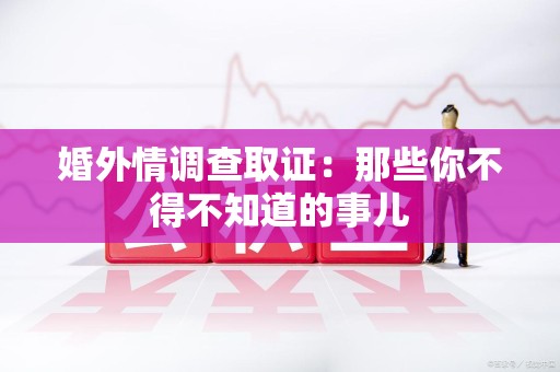 宁国婚外情调查取证：那些你不得不知道的事儿