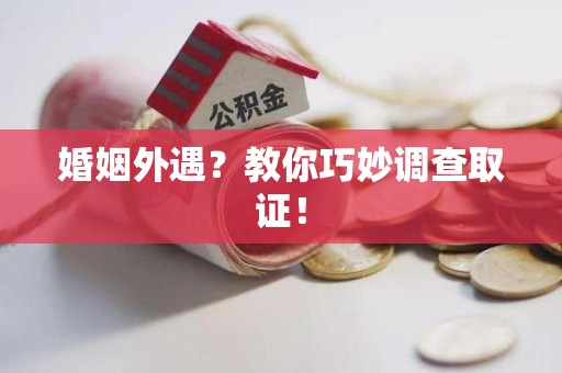 宁国婚姻外遇？教你巧妙调查取证！