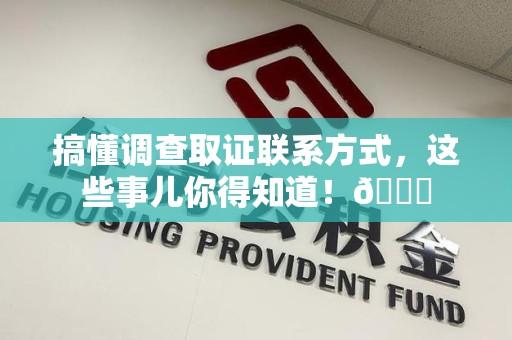 宁国搞懂调查取证联系方式，这些事儿你得知道！😎